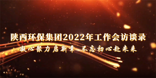 陕西开云体育集团2022年岁情会访谈录：凝心聚力启新章 不忘初心赴未来